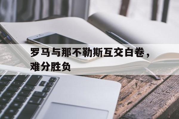 罗马与那不勒斯互交白卷，难分胜负的简单介绍